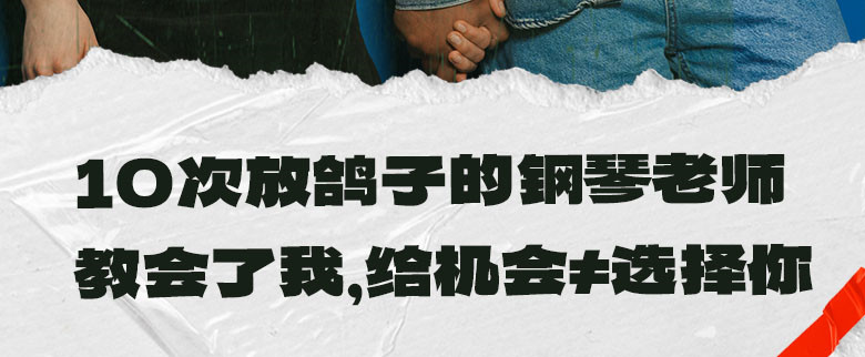 10次放鸽子的钢琴老师，教会了我，给机会≠选择你