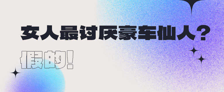 女人最讨厌豪车仙人？假的！